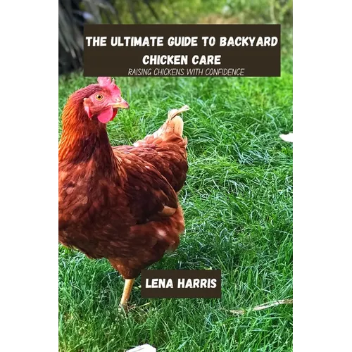 The ultimate guide to backyard chicken care: Raising Chickens With Confidence