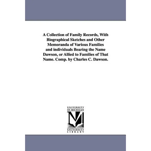 A Collection of Family Records, With Biographical Sketches and Other Memoranda of Various Families and individuals Bearing the Name Dawson, or Allied