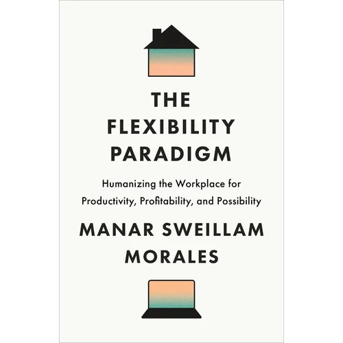 The Flexibility Paradigm: Humanizing the Workplace for Productivity, Profitability, and Possibility