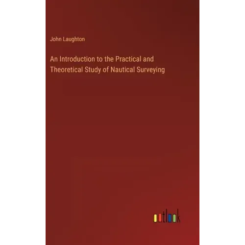 An Introduction to the Practical and Theoretical Study of Nautical Surveying