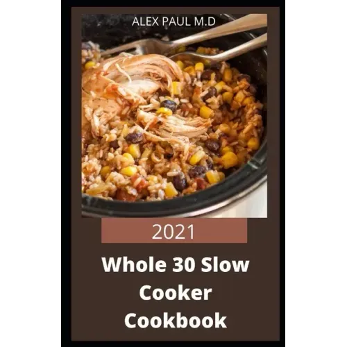 2021 Whole 30 Slow Cooker Cookbook: Comprehensive Guide of Whole 30 Diet for Beginner to Live Healthy, Heal Your Body and Regain Confidence with Tasty