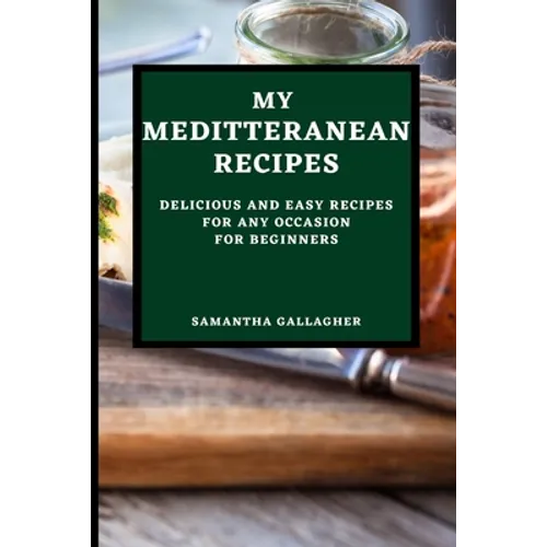 My Mediterranean Recipes: Delicious and Easy Recipes for Any Occasion for Beginners