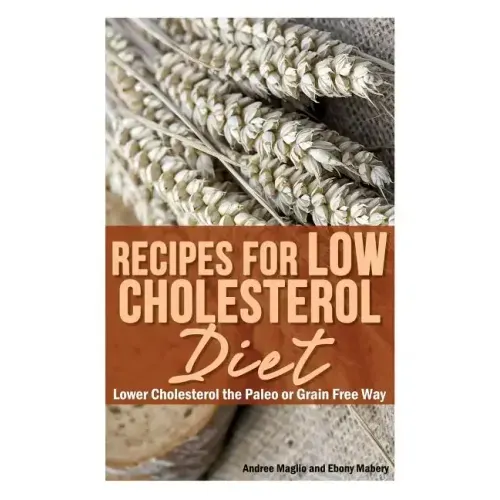 Recipes for Low Cholesterol Diet: Lower Cholesterol the Paleo or Grain Free Way