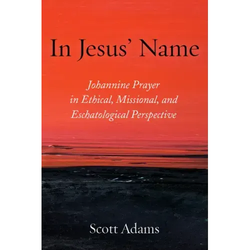 In Jesus' Name: Johannine Prayer in Ethical, Missional, and Eschatological Perspective