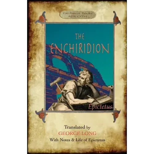 The Enchiridion: Translated by George Long with Notes and a Life of Epictetus (Aziloth Books).