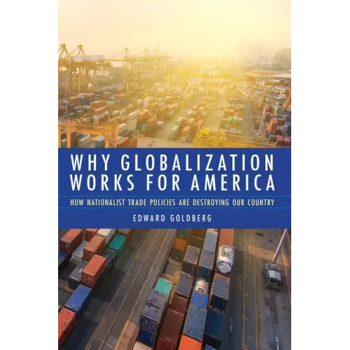Why Globalization Works for America: How Nationalist Trade Policies Are Destroying Our Country