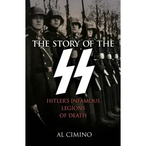 The Story of the SS: Hitler's Infamous Legions of Death