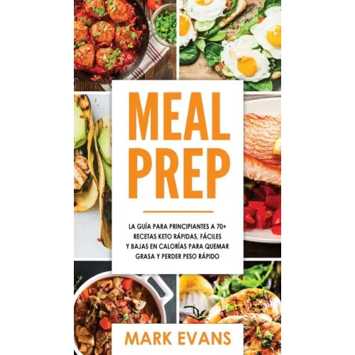 Meal Prep: La guía para principiantes a 70+ recetas Keto rápidas, fáciles y bajas en calorias para quemar grasa y perder peso ráp