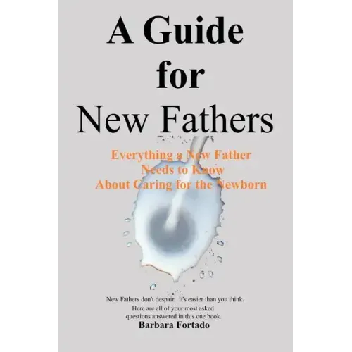 A Guide for New Fathers: Everything a new father needs to know about caring for the newborn