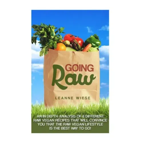 Going Raw: An In-Depth Analysis of 8 Different Raw Vegan Recipes That Will Convince You That The Raw Vegan Lifestyle is The Best Way To Go