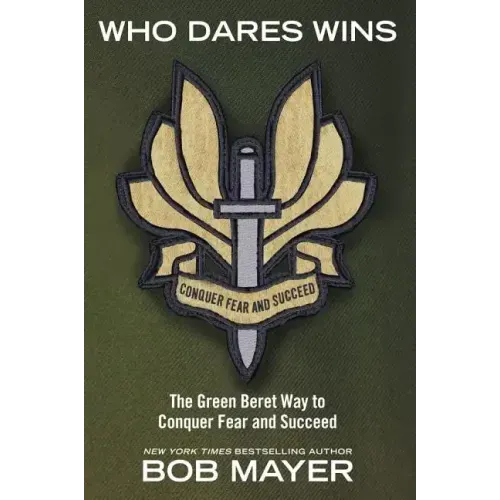 Who Dares Wins: The Green Beret Way to Conquer Fear and Succeed