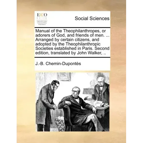Manual of the Theophilanthropes, or Adorers of God, and Friends of Men. ... Arranged by Certain Citizens, and Adopted by the Theophilanthropic Societi