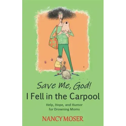 Save Me, God! I Fell in the Carpool: Help, Hope, and Humor for Drowning Moms