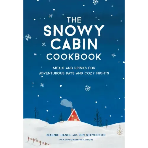 The Snowy Cabin Cookbook: Meals and Drinks for Adventurous Days and Cozy Nights