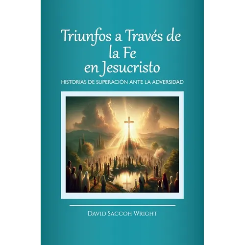 Triunfos a Través de la Fe En Jesucristo, Historias de Superación Ante La Adversidad