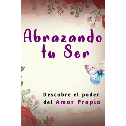 Abrazando tu Ser: No Mendigues Afecto y Descubre El Poder del Amor Propio Como una Mujer Sabia.