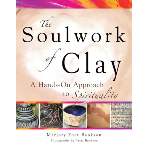 Soulwork of Clay: A Hands-On Approach to Spirituality