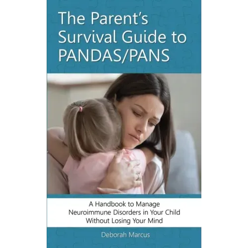 The Parent's Survival Guide to PANDAS/PANS: A Handbook to Manage Neuroimmune Disorders in Your Child Without Losing Your Mind