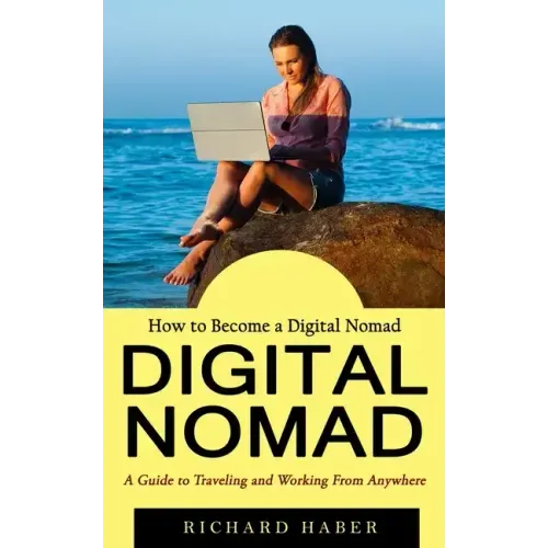 Digital Nomad: How to Become a Digital Nomad (A Guide to Traveling and Working From Anywhere)