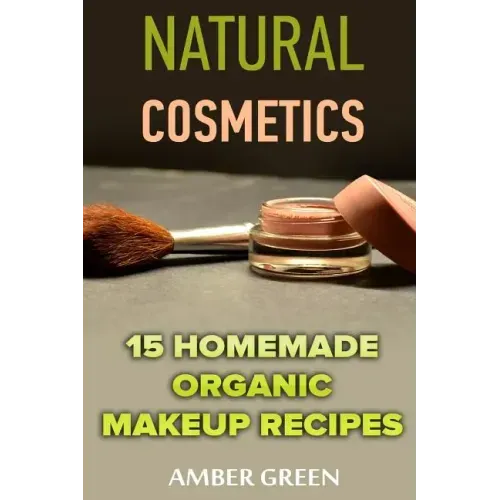 Natural Cosmetics: 15 Homemade Organic Makeup Recipes: (Homemade Cosmetics, Homemade Makeup)