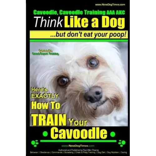 Cavoodle, Cavoodle Training AAA AKC: Think Like a Dog But Don't Eat Your Poop! Cavoodle Expert Dog Training: Here's EXACTLY How To TRAIN Your Cavoodle