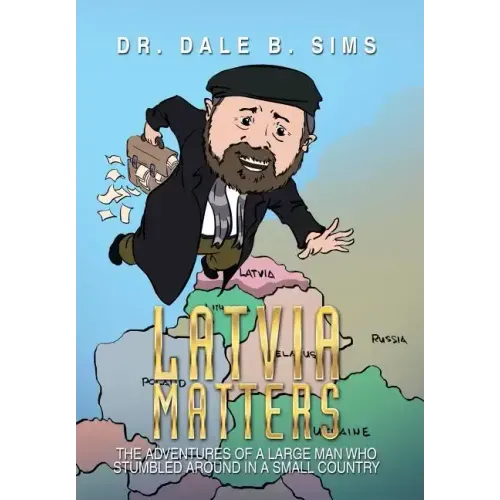 Latvia Matters: The Adventures of a Large Man Who Stumbled Around in a Small Country