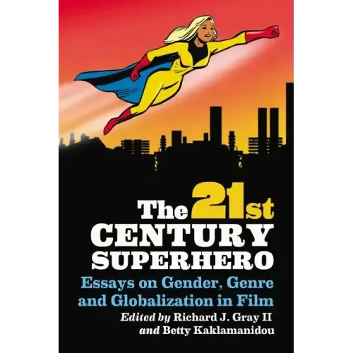 The 21st Century Superhero: Essays on Gender, Genre and Globalization in Film