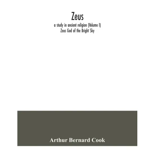 Zeus: a study in ancient religion (Volume I) Zeus God of the Bright Sky