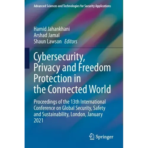 Cybersecurity, Privacy and Freedom Protection in the Connected World: Proceedings of the 13th International Conference on Global Security, Safety and