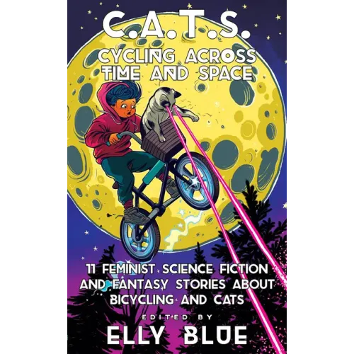 C.A.T.S.: Cycling Across Time and Space: 11 Feminist Science Fiction and Fantasy Stories about Bicycling and Cats: Cycling Across Time and Space: 11 F