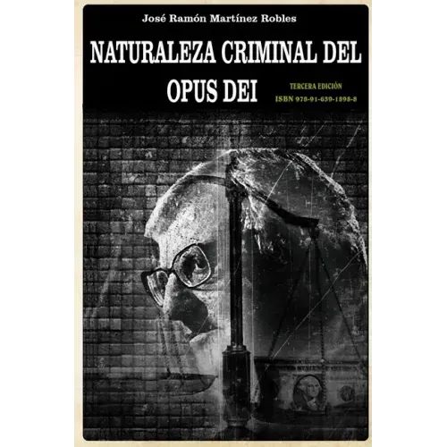 Naturaleza criminal del Opus Dei: Un estudio documentado sobre las practicas delictivas del Opus Dei