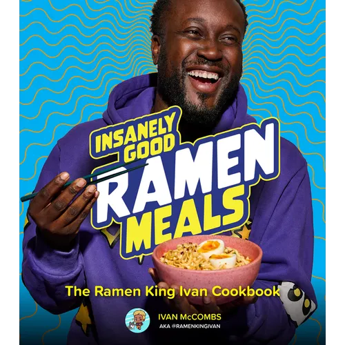 Insanely Good Ramen Meals: The Ramen King Ivan Cookbook