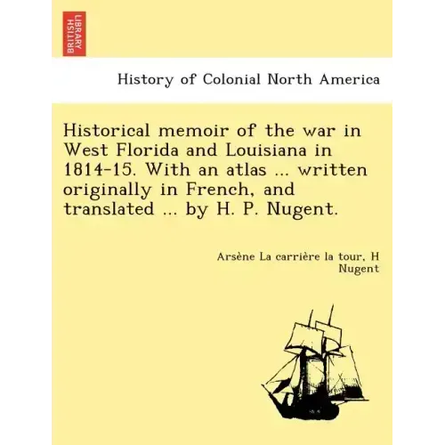 Historical memoir of the war in West Florida and Louisiana in 1814-15. With an atlas ... written originally in French, and translated ... by H. P. Nug