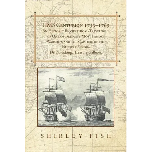 HMS Centurion 1733-1769 An Historic Biographical-Travelogue of One of Britain's Most Famous Warships and the Capture of the Nuestra Senora De Covadong