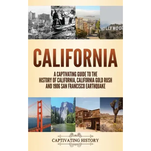 California: A Captivating Guide to the History of California, California Gold Rush and 1906 San Francisco Earthquake