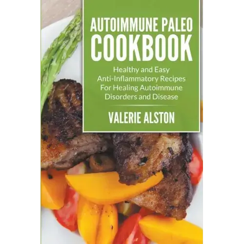 Autoimmune Paleo Cookbook: Healthy and Easy Anti-Inflammatory Recipes For Healing Autoimmune Disorders and Disease