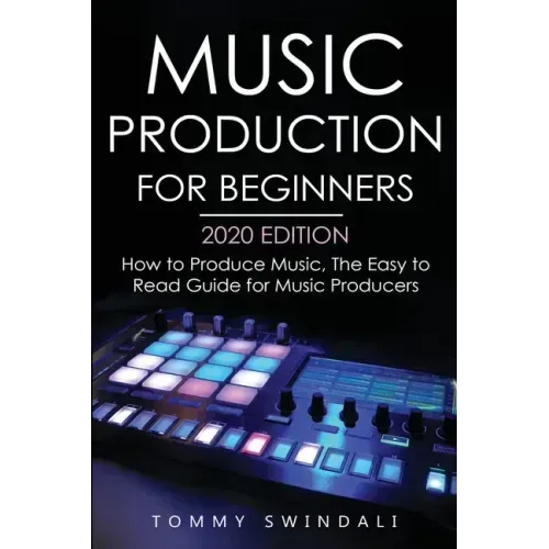Music Production For Beginners 2020 Edition: How to Produce Music, The Easy to Read Guide for Music Producers