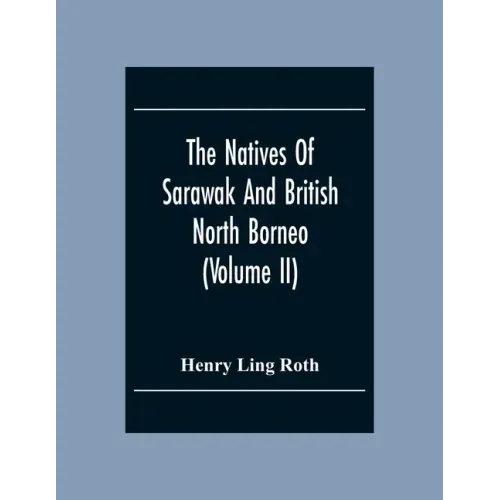 The Natives Of Sarawak And British North Borneo: Based Chiefly On The Mss Of The Late Hugh Brooke Low Sarawak Government Service (Volume Ii)