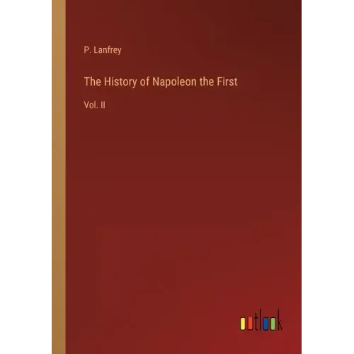 The History of Napoleon the First: Vol. II