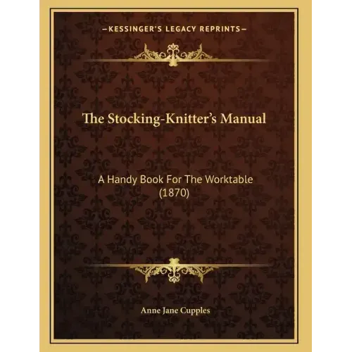 The Stocking-Knitter's Manual: A Handy Book For The Worktable (1870)