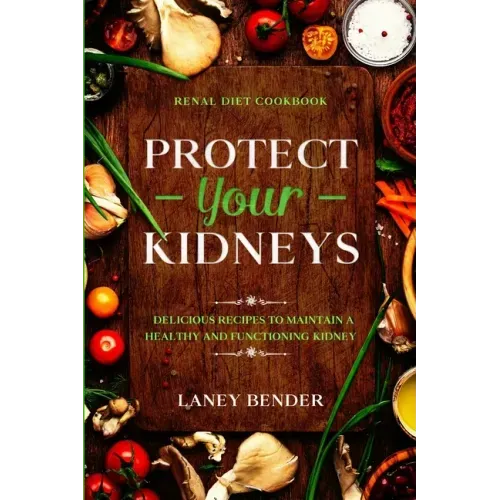 Renal Diet Cookbook: PROTECT YOUR KIDNEYS - Delicious Recipes To Maintain A Healthy and Functioning Kidney