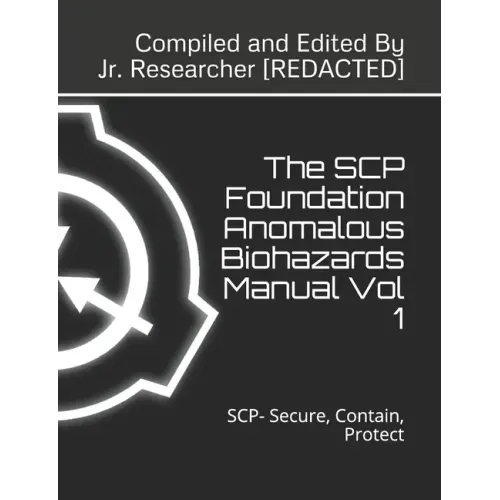 The SCP Foundation Anomalous Biohazards Manual Vol 1: SCP- Secure, Contain, Protect