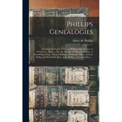 Phillips Genealogies: Including the Family of George Phillips, First Minister of Watertown, Mass. ... Also the Families of Ebenezer Phillips