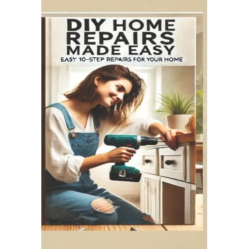 The Ultimate DIY Home Repair Guide: 10 Easy Steps to Fix 50 Common Household Issues: Essential Home Improvement Projects & Easy Home Fixes for Beginne