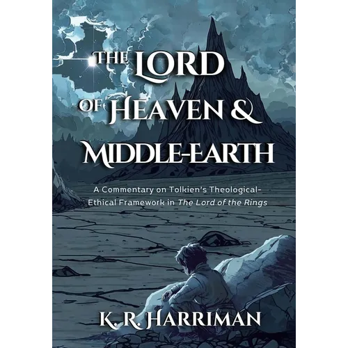 The Lord of Heaven and Middle-Earth: A Commentary on Tolkien's Theological-Ethical Framework in The Lord of the Rings