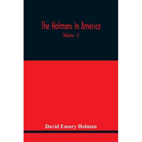 The Holmans In America: Concerning The Descendants Of Solaman Holman Who Settled In West Newbury, Massachusetts, In 1692-3 One Of Whom Is Will