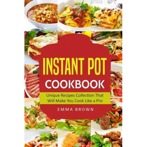 Instant Pot Cookbook: Unique Recipes Collection That Will Make You Cook Like a Pro