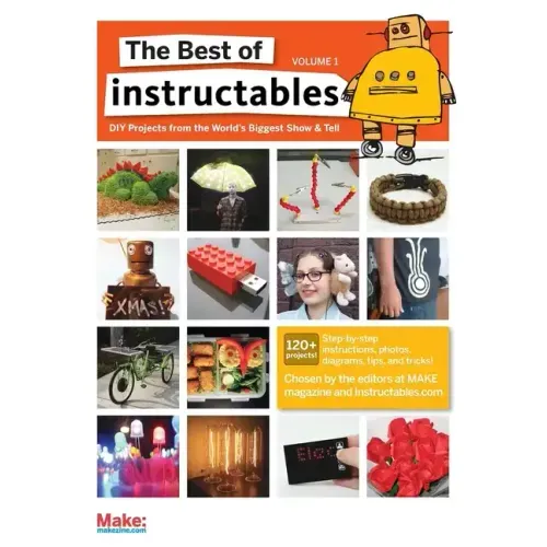 The Best of Instructables Volume I: Do-It-Yourself Projects from the World's Biggest Show & Tell
