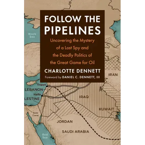 Follow the Pipelines: Uncovering the Mystery of a Lost Spy and the Deadly Politics of the Great Game for Oil