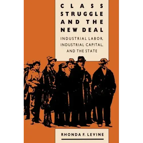Class Struggle and the New Deal: Industrial Labor, Industrial Capital, and the State